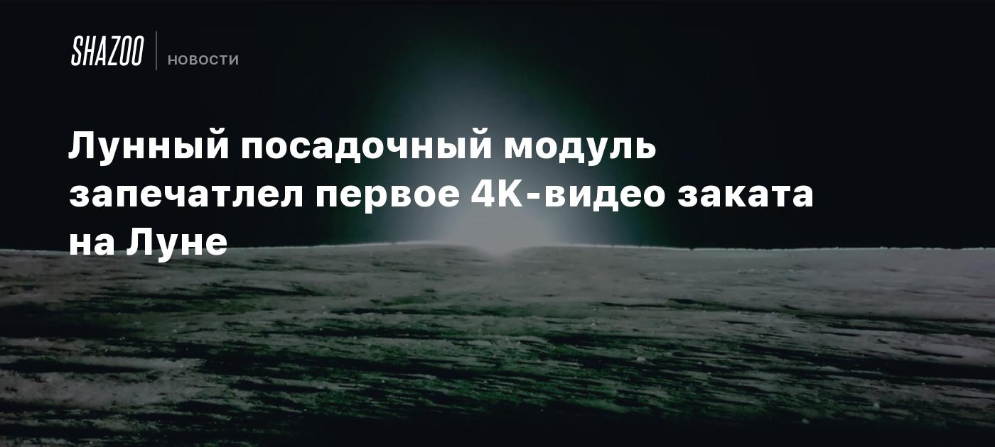 Лунный посадочный модуль запечатлел первое 4K-видео заката на Луне