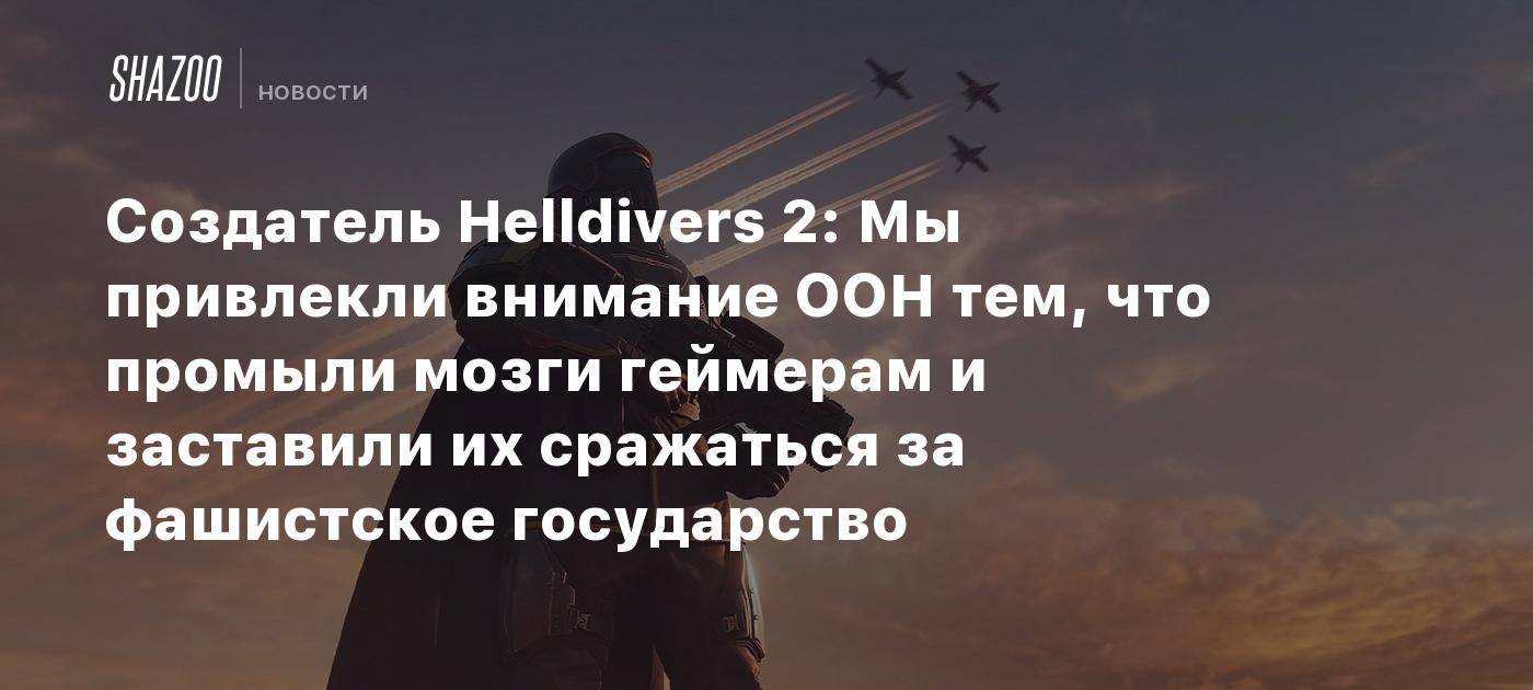 Создатель Helldivers 2: Мы привлекли внимание ООН тем, что промыли мозги геймерам и заставили их сражаться за фашистское государство