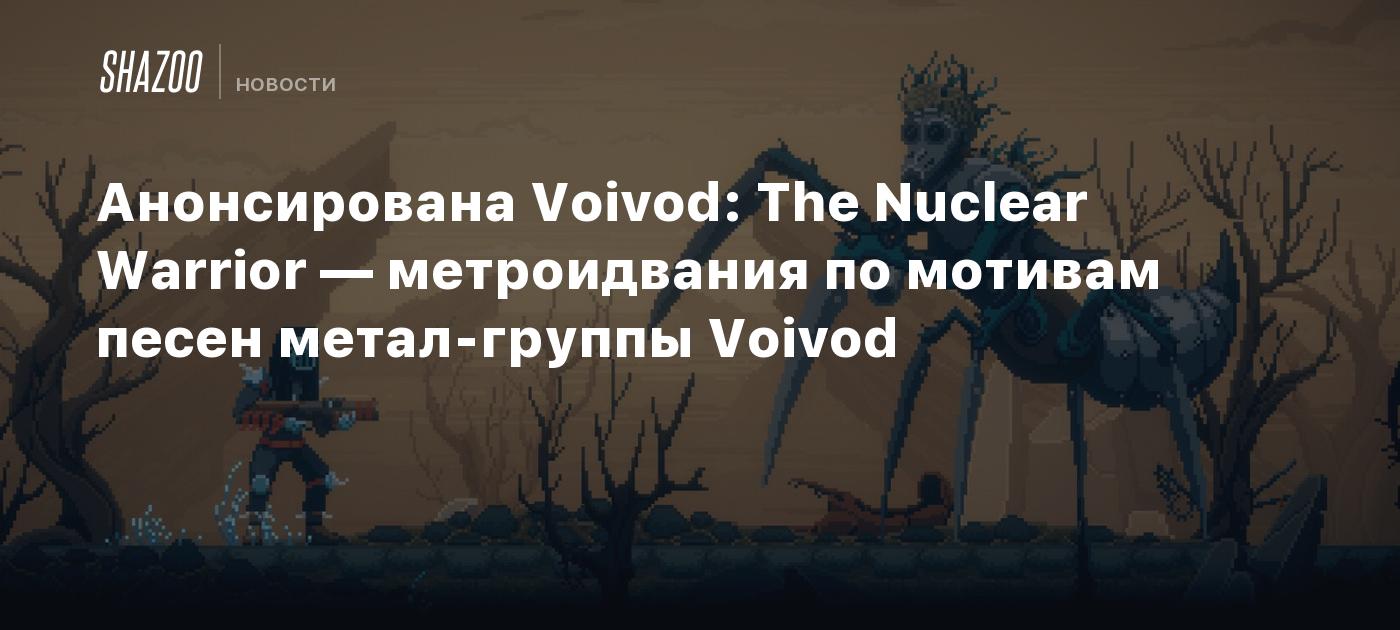 Анонсирована Voivod: The Nuclear Warrior — метроидвания по мотивам песен метал-группы Voivod