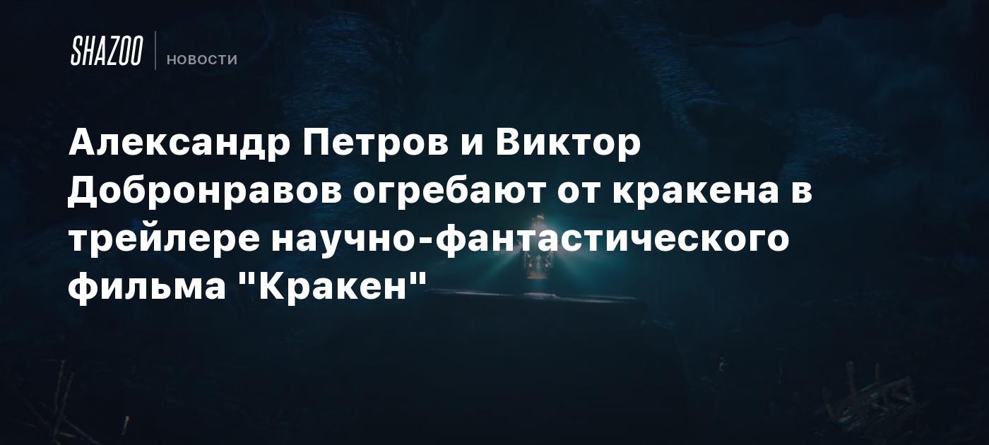 Александр Петров и Виктор Добронравов огребают от кракена в трейлере научно-фантастического фильма "Кракен"