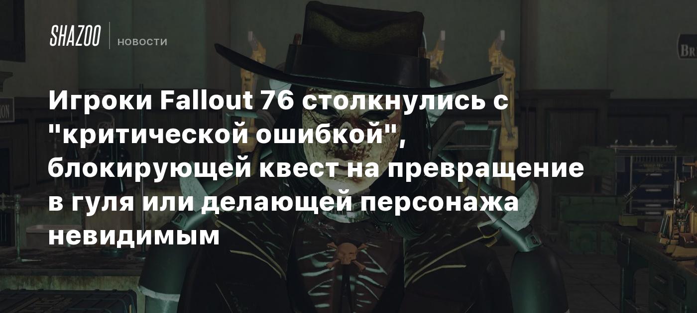 Игроки Fallout 76 столкнулись с "критической ошибкой", блокирующей квест на превращение в гуля или делающей персонажа невидимым