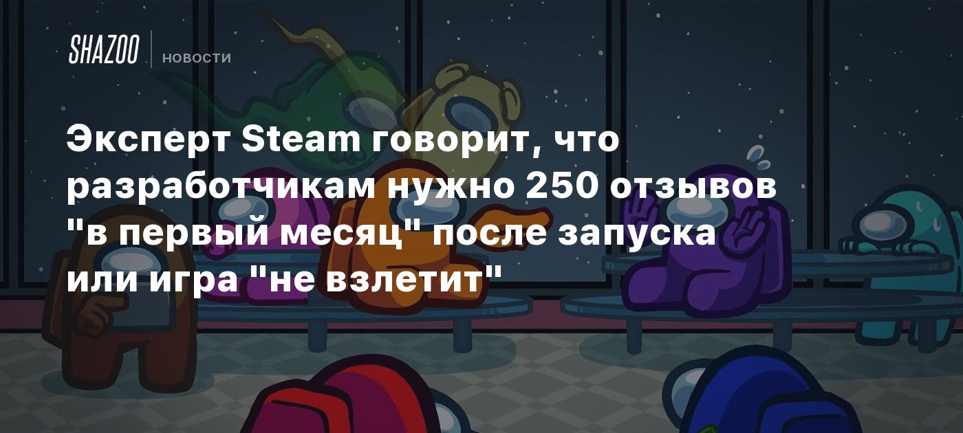 Эксперт Steam говорит, что разработчикам нужно 250 отзывов "в первый месяц" после запуска или игра "не взлетит"