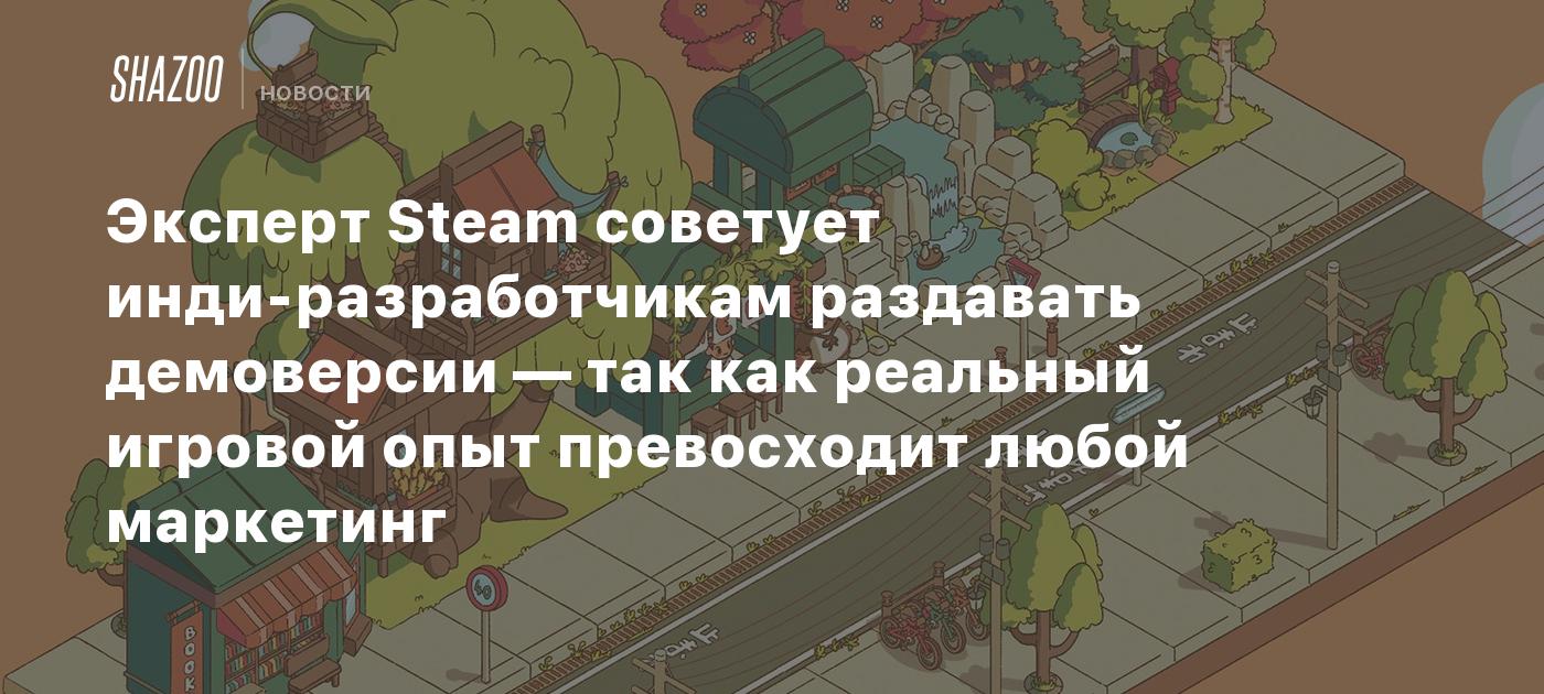 Эксперт Steam советует инди-разработчикам раздавать демоверсии — так как реальный игровой опыт превосходит любой маркетинг