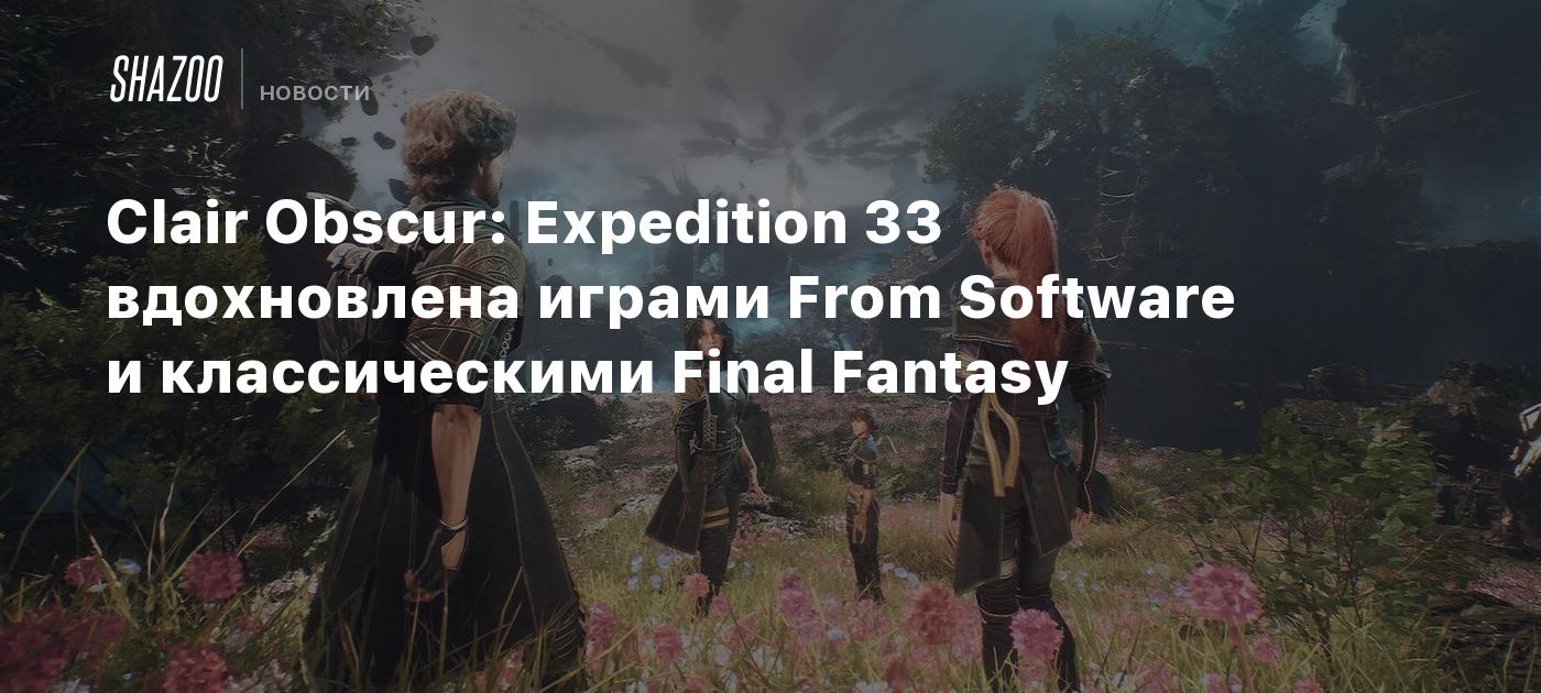 Clair Obscur: Expedition 33 вдохновлена играми From Software и классическими Final Fantasy