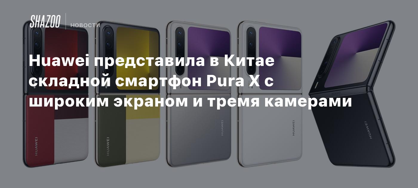 Huawei представила в Китае складной смартфон Pura X с широким экраном и тремя камерами