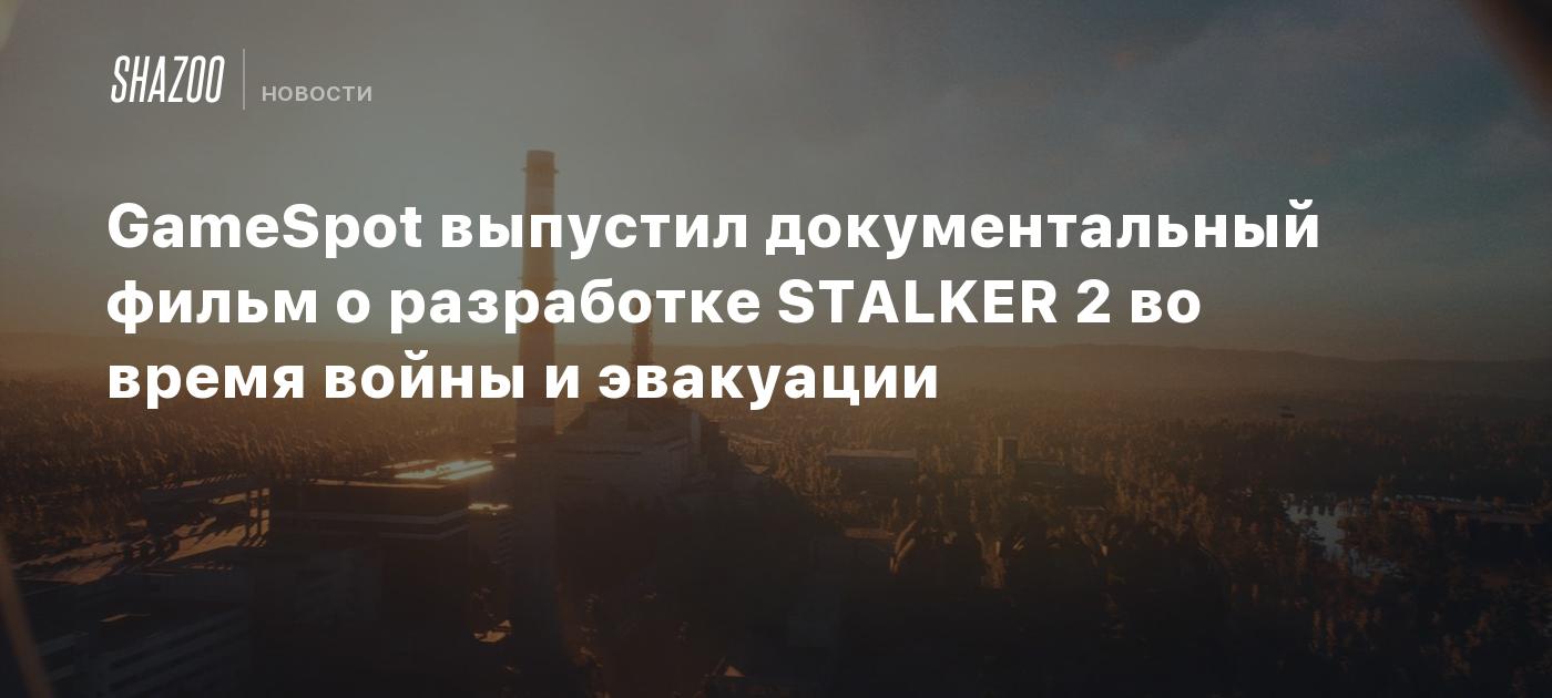 GameSpot выпустил документальный фильм о разработке STALKER 2 во время войны и эвакуации