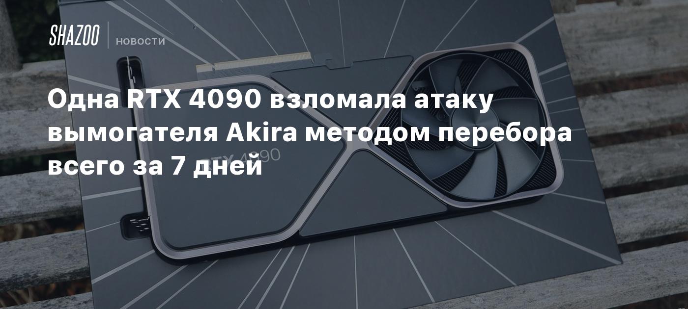 Одна RTX 4090 взломала атаку вымогателя Akira методом перебора всего за 7 дней