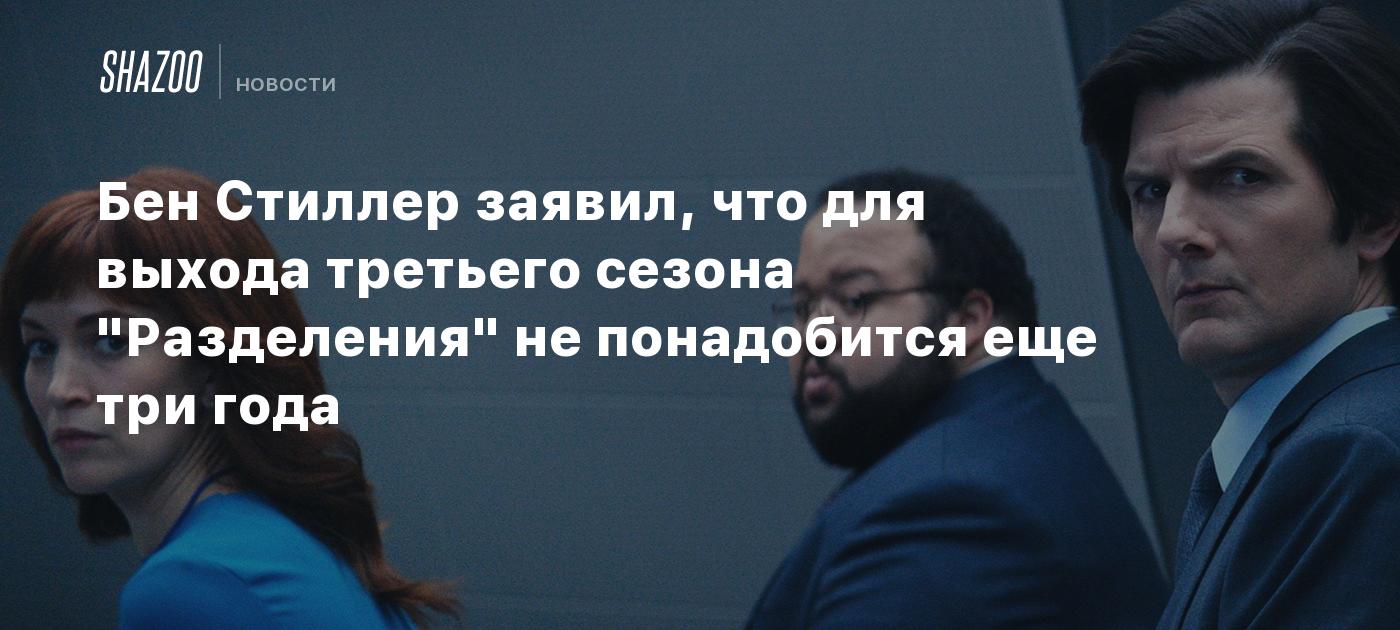 Бен Стиллер заявил, что для выхода третьего сезона "Разделения" не понадобится еще три года