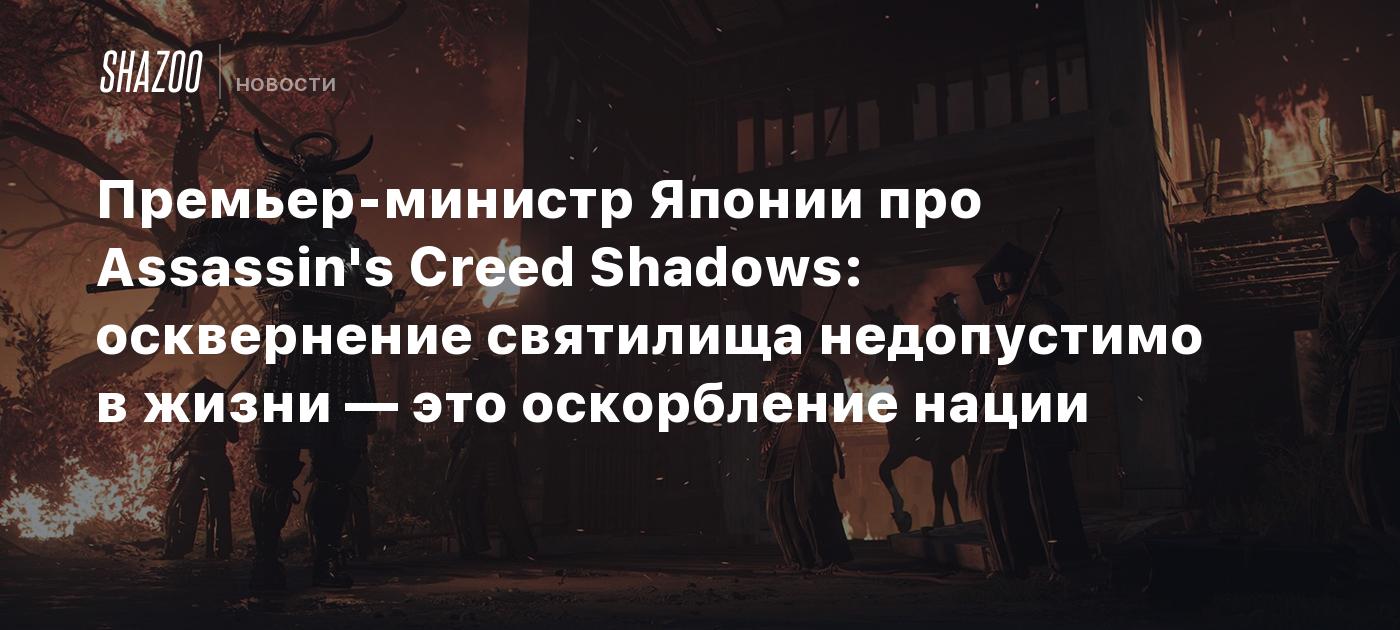 Премьер-министр Японии про Assassin's Creed Shadows: Осквернение святилища недопустимо в жизни — это оскорбление нации