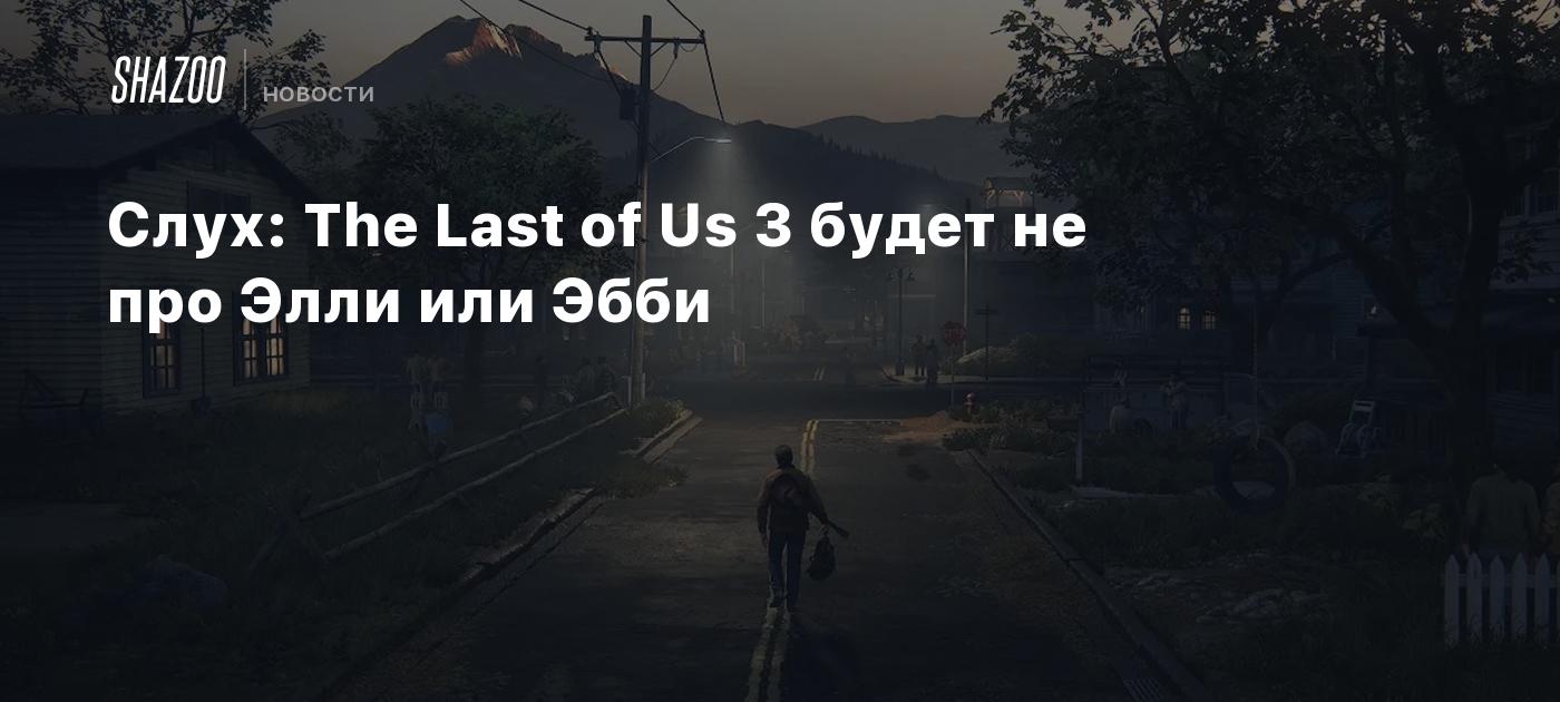 Слух: The Last of Us 3 будет не про Элли или Эбби