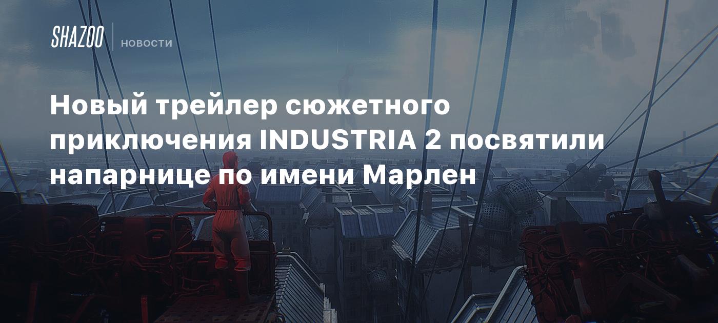 Новый трейлер сюжетного приключения INDUSTRIA 2 посвятили напарнице по имени Марлен