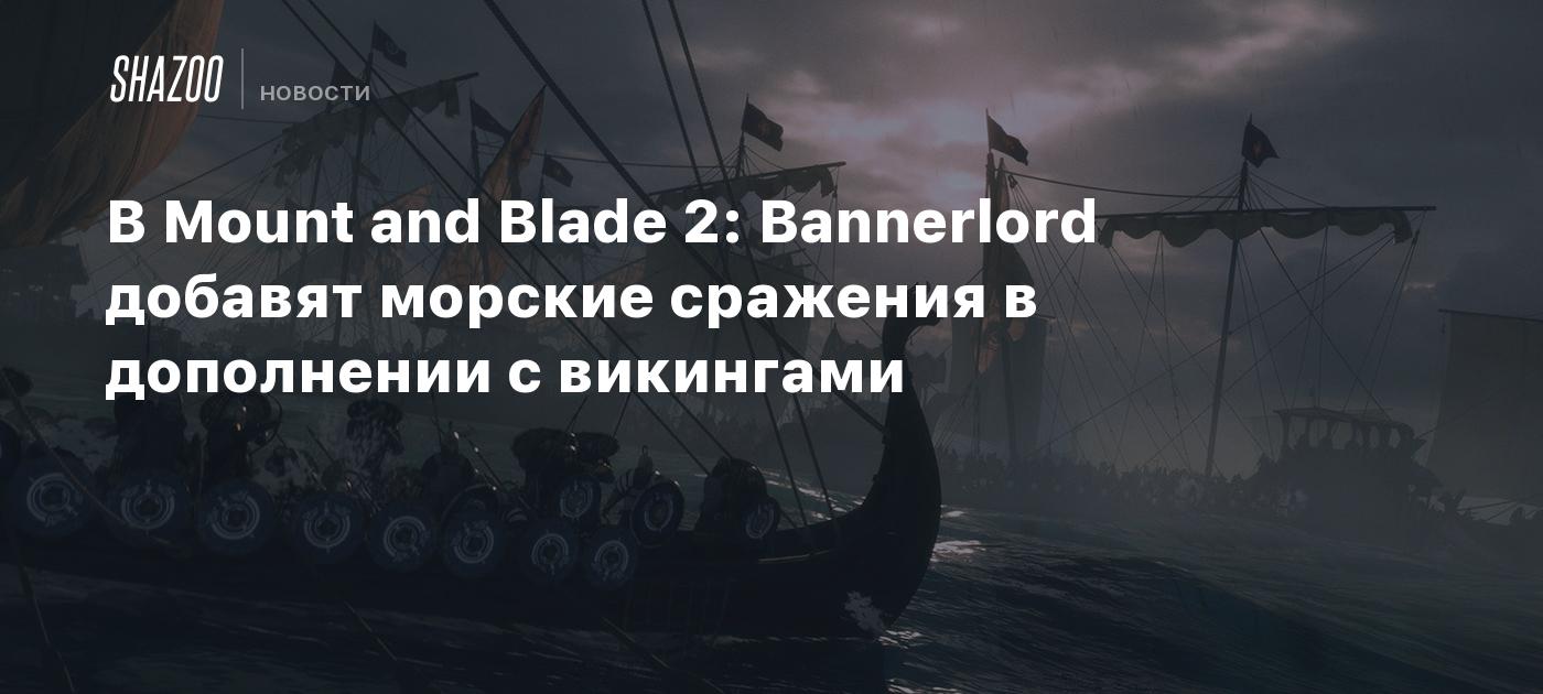 В Mount and Blade 2: Bannerlord добавят морские сражения в дополнении с викингами