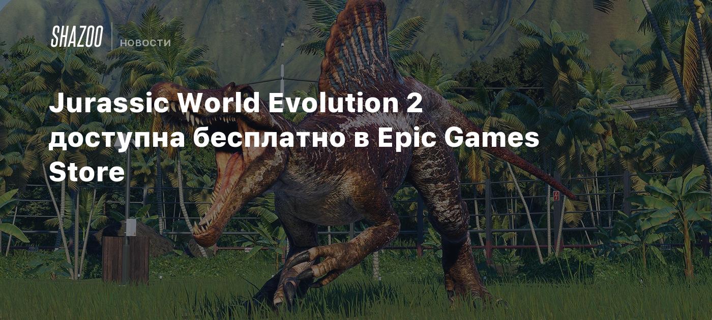 Jurassic World Evolution 2 доступна бесплатно в Epic Games Store