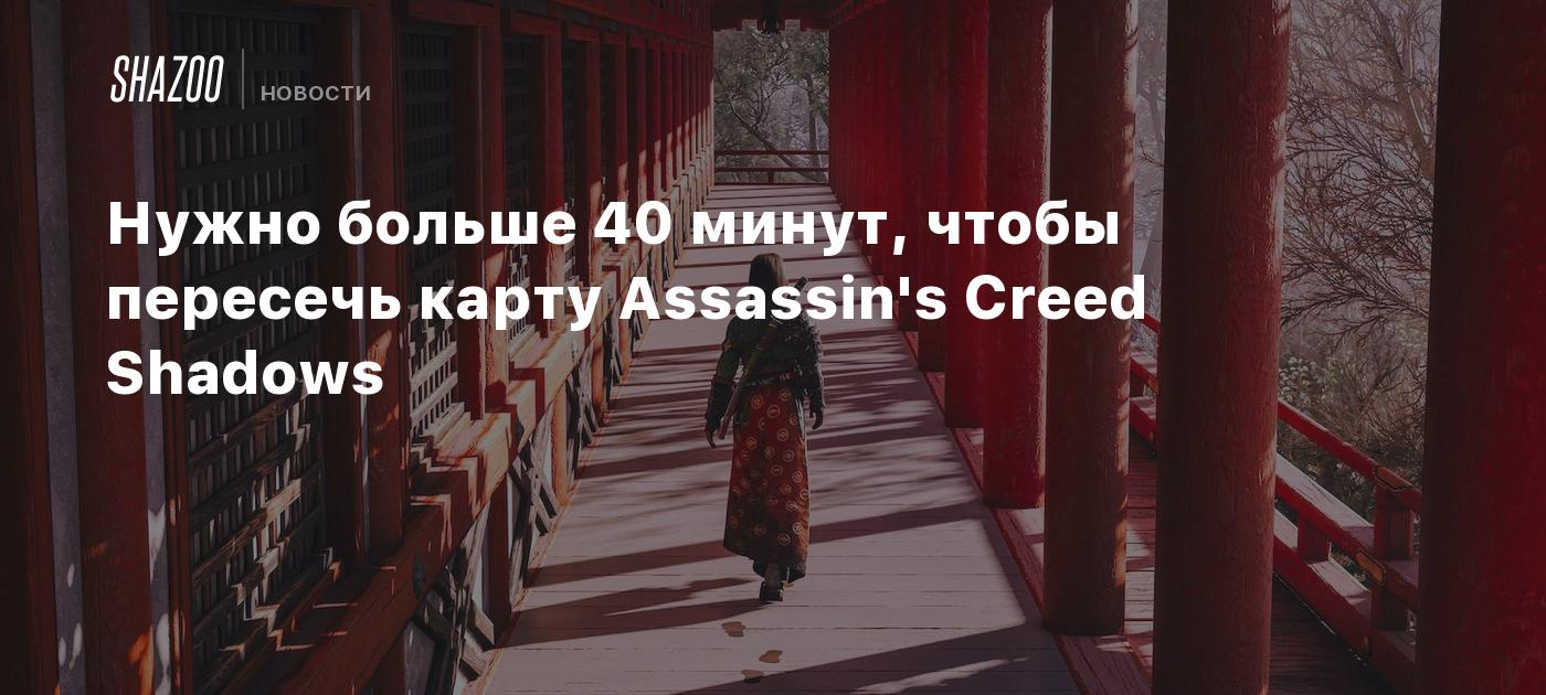 Нужно больше 40 минут, чтобы пересечь карту Assassin's Creed Shadows