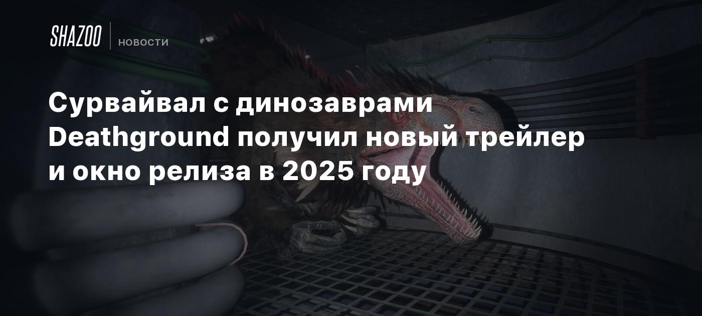 Сурвайвал с динозаврами Deathground получил новый трейлер и окно релиза в 2025 году