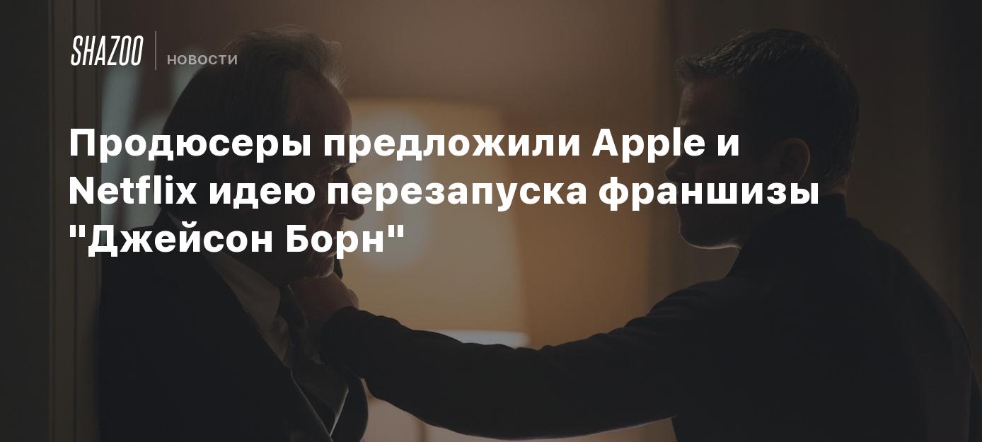 Продюсеры предложили Apple и Netflix идею перезапуска франшизы "Джейсон Борн"