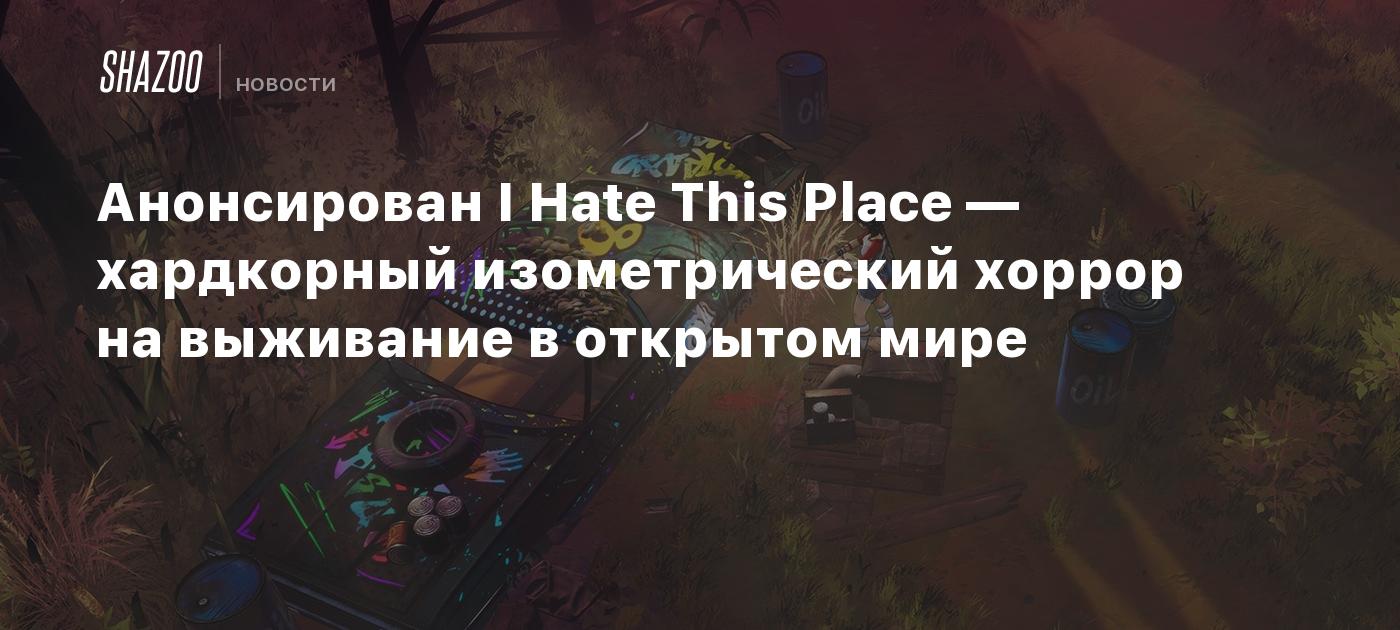 Анонсирован I Hate This Place — хардкорный изометрический хоррор на выживание в открытом мире