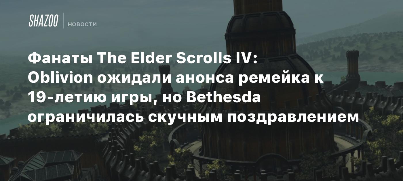 Фанаты The Elder Scrolls IV: Oblivion ожидали анонса ремейка к 19-летию игры, но Bethesda ограничилась скучным поздравлением