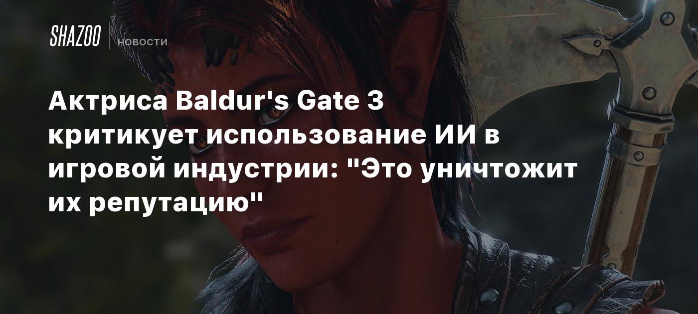 Актриса Baldur's Gate 3 критикует использование ИИ в игровой индустрии: "Это уничтожит их репутацию"