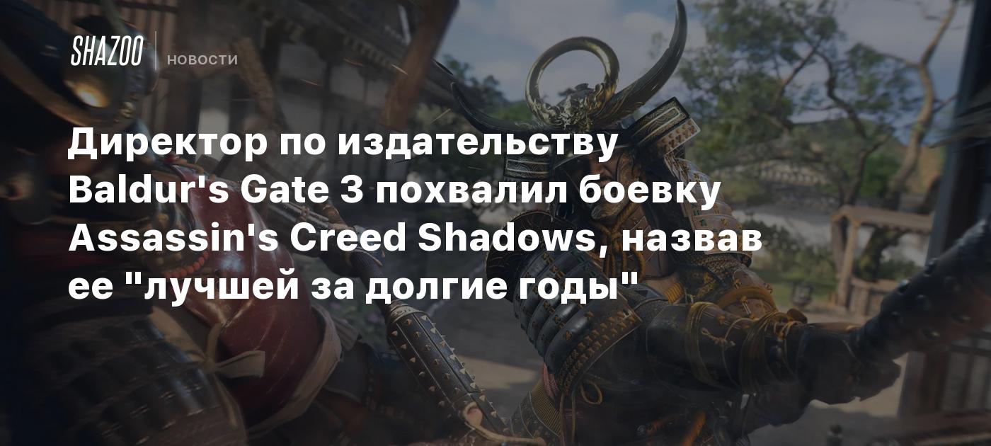 Директор по издательству Baldur's Gate 3 похвалил боевку Assassin's Creed Shadows, назвав ее "лучшей за долгие годы"