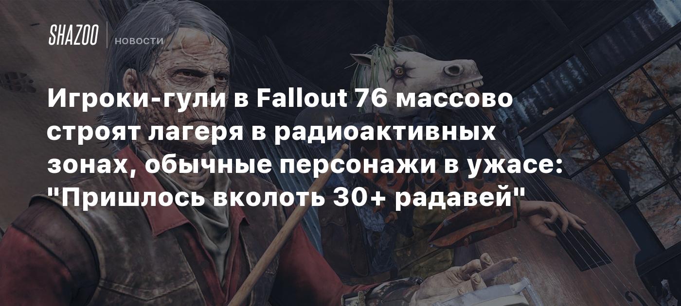 Игроки-гули в Fallout 76 массово строят лагеря в радиоактивных зонах, обычные персонажи в ужасе: "Пришлось вколоть 30+ радавей"