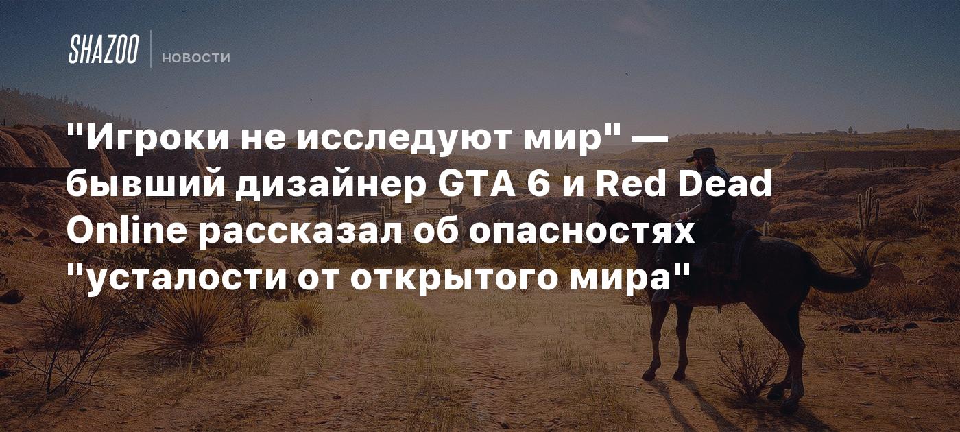 "Игроки не исследуют мир" — бывший дизайнер GTA 6 и Red Dead Online рассказал об опасностях "усталости от открытого мира"