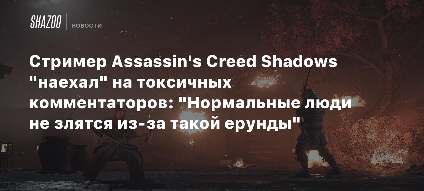 Стример Assassin's Creed Shadows "наехал" на токсичных комментаторов: "Нормальные люди не злятся из-за такой ерунды"