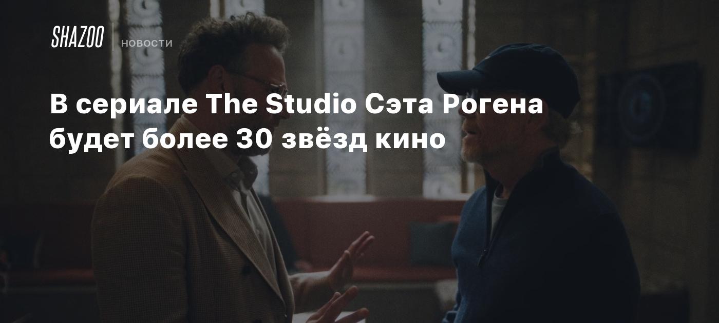 В сериале The Studio Сэта Рогена будет более 30 звёзд кино