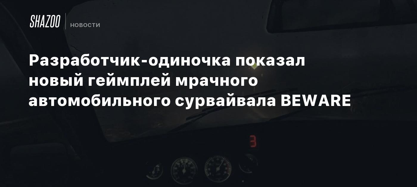 Разработчик-одиночка показал новый геймплей мрачного автомобильного сурвайвала BEWARE