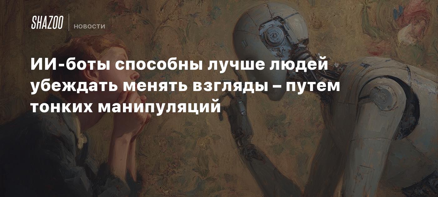 ИИ-боты способны лучше людей убеждать менять взгляды – путем тонких манипуляций