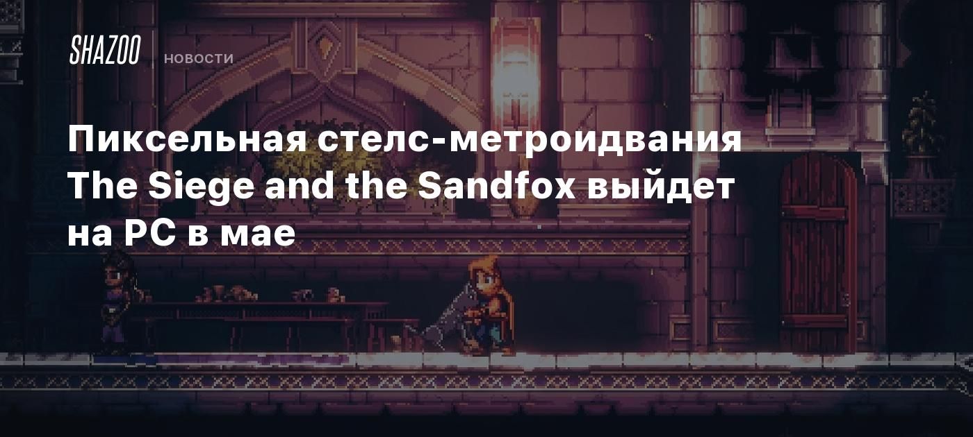 Пиксельная стелс-метроидвания The Siege and the Sandfox выйдет на PC в мае