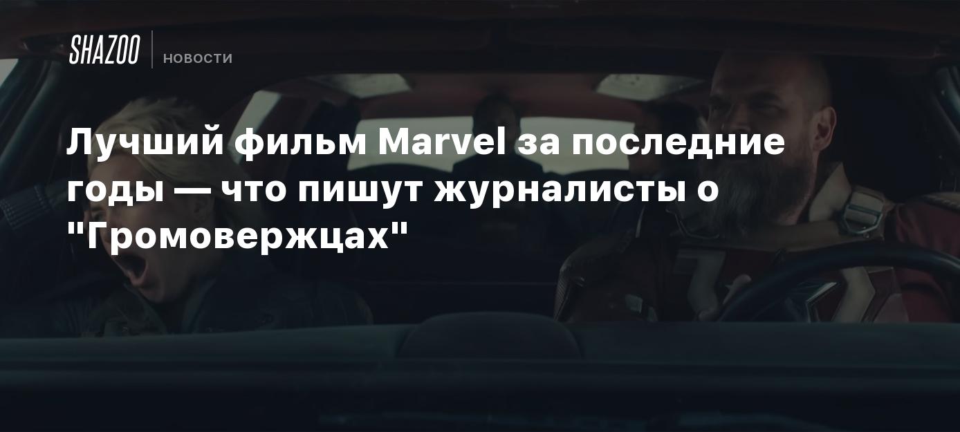 Лучший фильм Marvel за последние годы — что пишут журналисты о "Громовержцах"