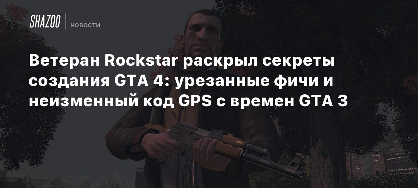 Ветеран Rockstar раскрыл секреты создания GTA 4: урезанные фичи и неизменный код GPS с времен GTA 3