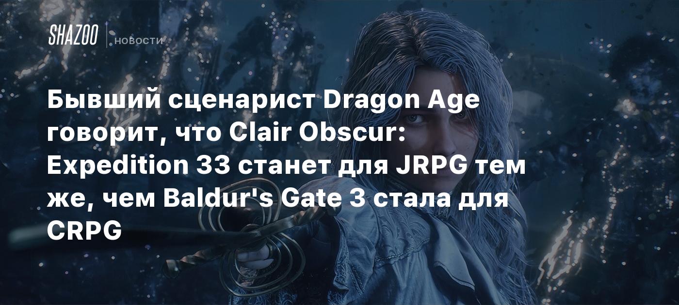Бывший сценарист Dragon Age говорит, что Clair Obscur: Expedition 33 станет для JRPG тем же, чем Baldur's Gate 3 стала для CRPG
