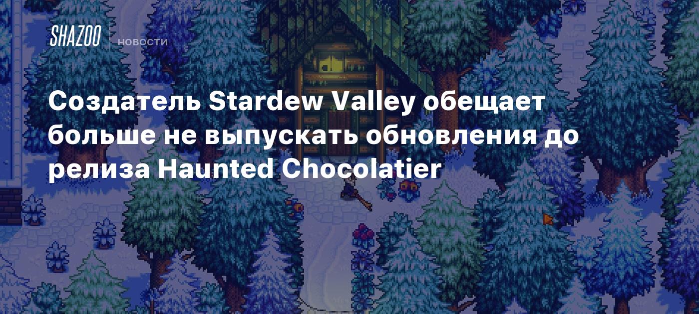 Создатель Stardew Valley обещает больше не выпускать обновления до релиза Haunted Chocolatier