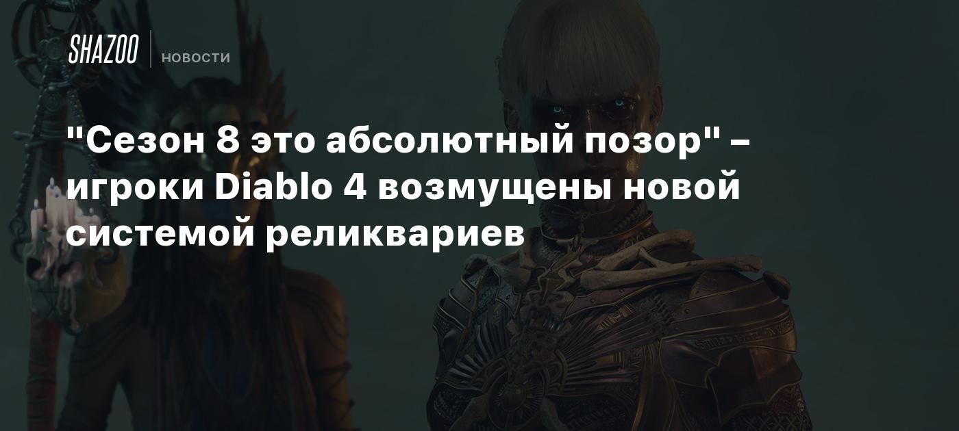 "Сезон 8 это абсолютный позор" – игроки Diablo 4 возмущены новой системой реликвариев