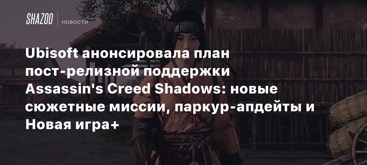 Ubisoft анонсировала план пост-релизной поддержки Assassin's Creed Shadows: новые сюжетные миссии, паркур-апдейты и Новая игра+