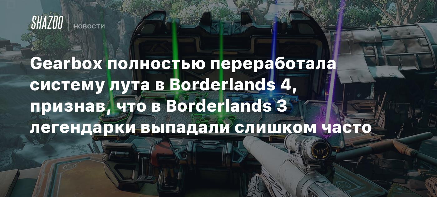 Gearbox полностью переработала систему лута в Borderlands 4, признав, что в Borderlands 3 легендарки выпадали слишком часто