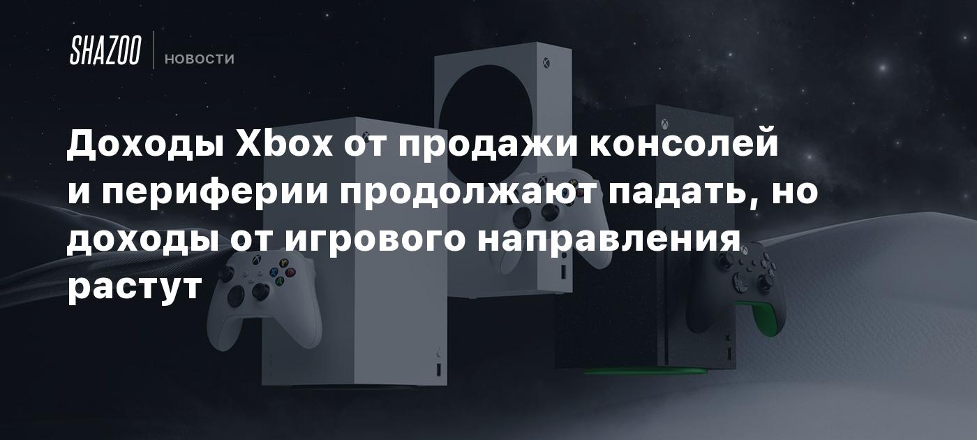 Доходы Xbox от продажи консолей и периферии продолжают падать, но доходы от игрового направления растут