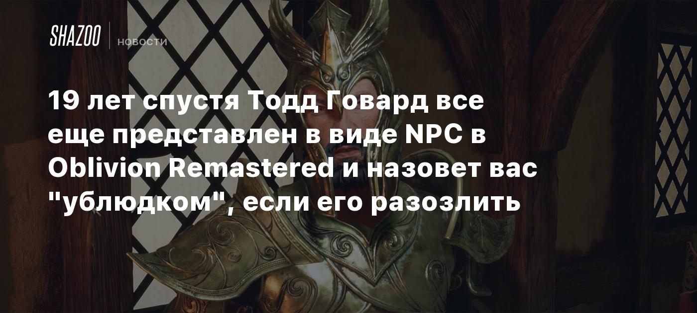 19 лет спустя Тодд Говард все еще представлен в виде NPC в Oblivion Remastered и назовет вас "ублюдком", если его разозлить