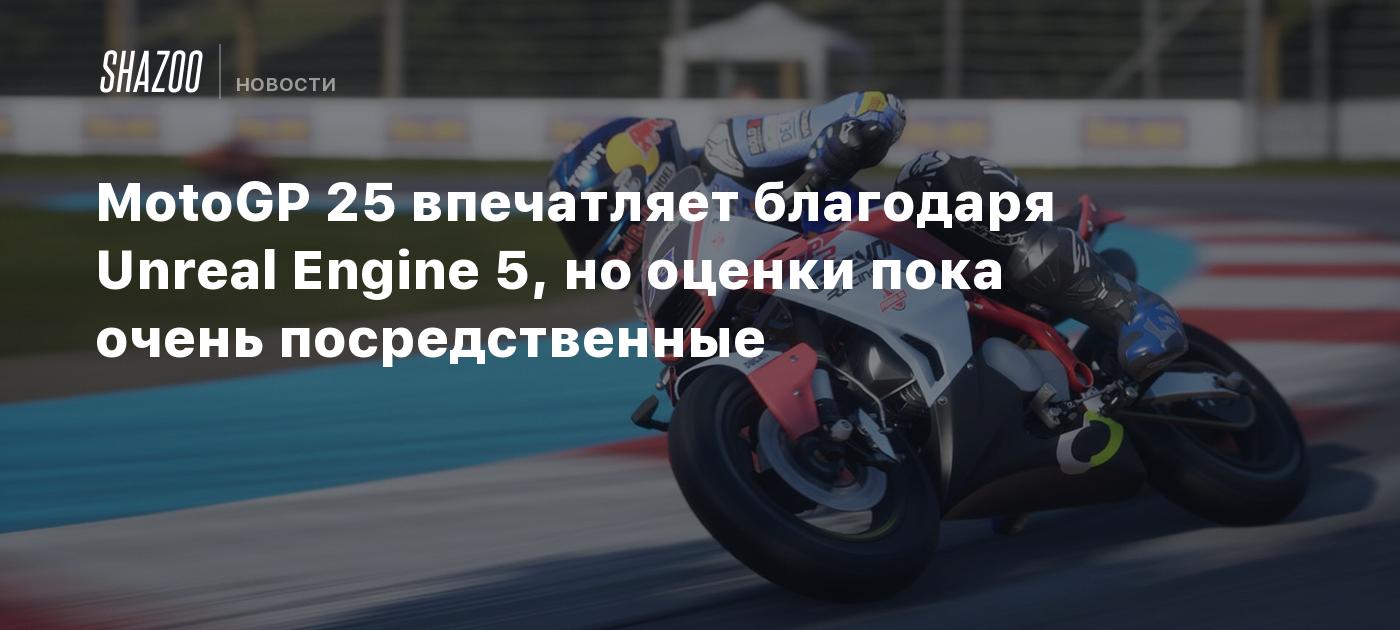 MotoGP 25 впечатляет благодаря Unreal Engine 5, но оценки пока очень посредственные