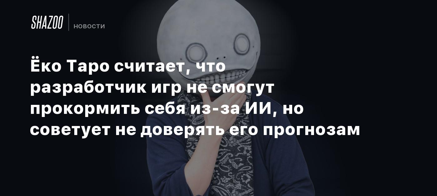 Ёко Таро считает, что разработчик игр не смогут прокормить себя из-за ИИ, но советует не доверять его прогнозам