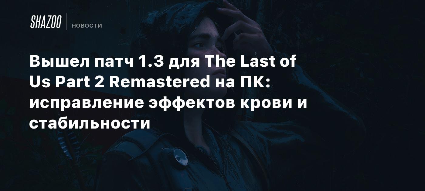 Вышел патч 1.3 для The Last of Us Part 2 Remastered на ПК: исправление эффектов крови и стабильности