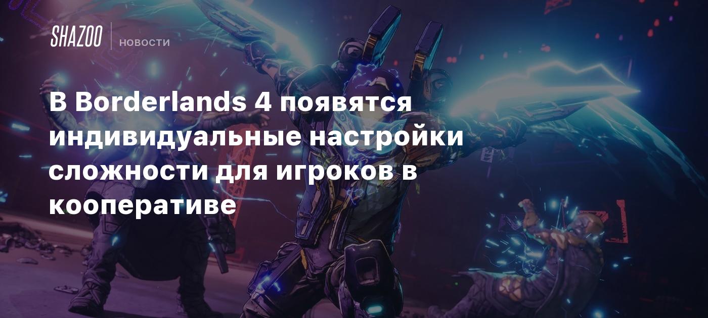 В Borderlands 4 появятся индивидуальные настройки сложности для игроков в кооперативе