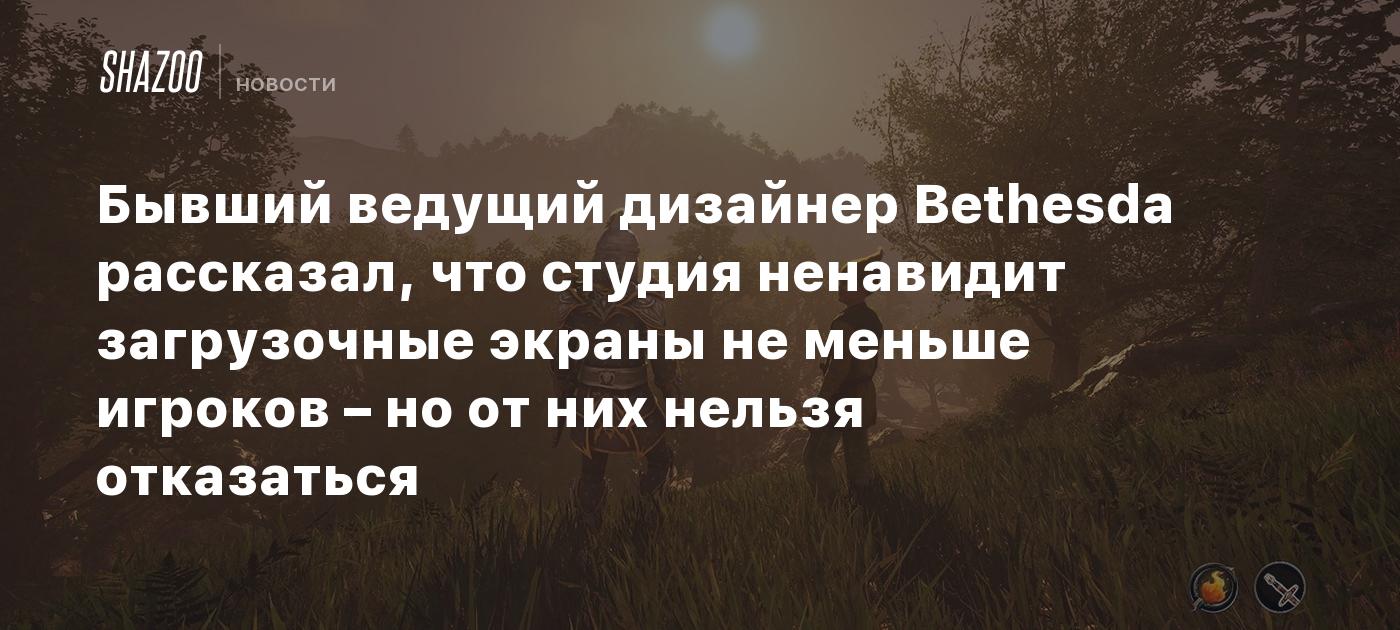 Бывший ведущий дизайнер Bethesda рассказал, что студия ненавидит загрузочные экраны не меньше игроков – но от них нельзя отказаться