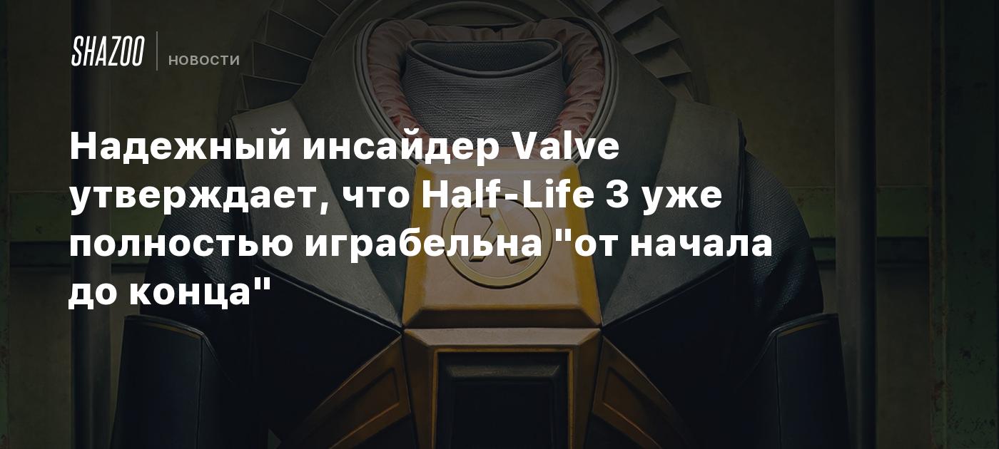 Надежный инсайдер Valve утверждает, что Half-Life 3 уже полностью играбельна "от начала до конца"