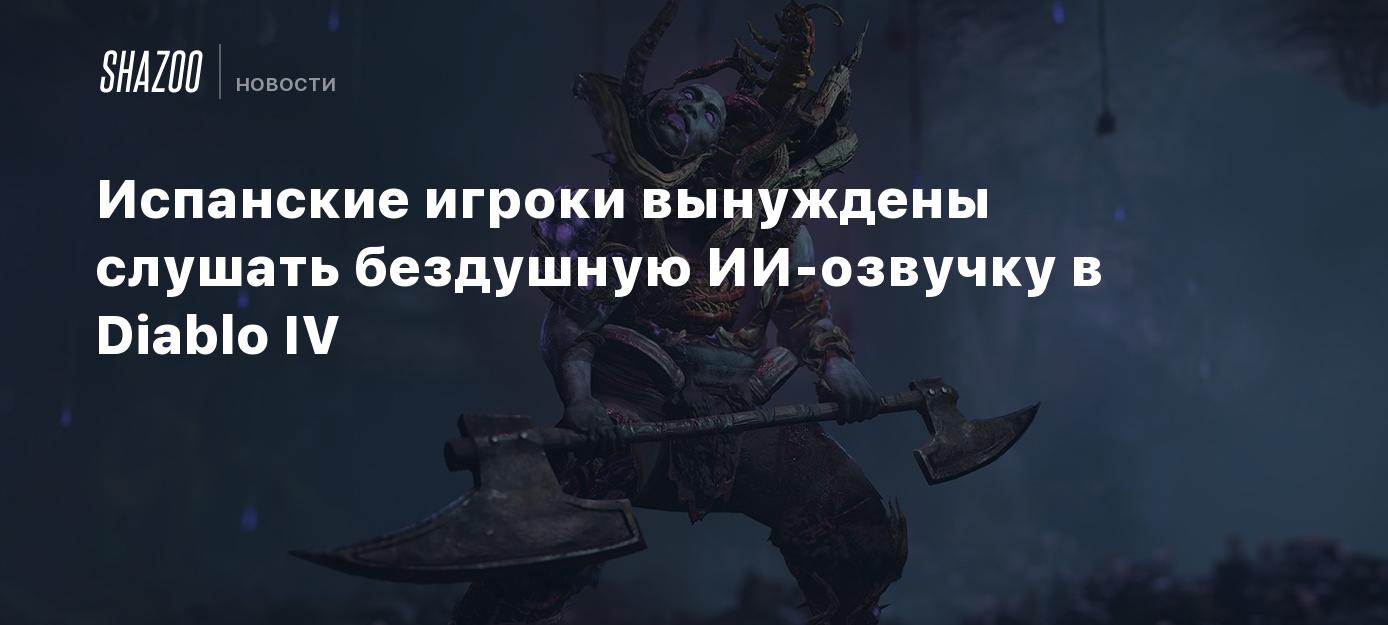 Испанские игроки вынуждены слушать бездушную ИИ-озвучку в Diablo IV