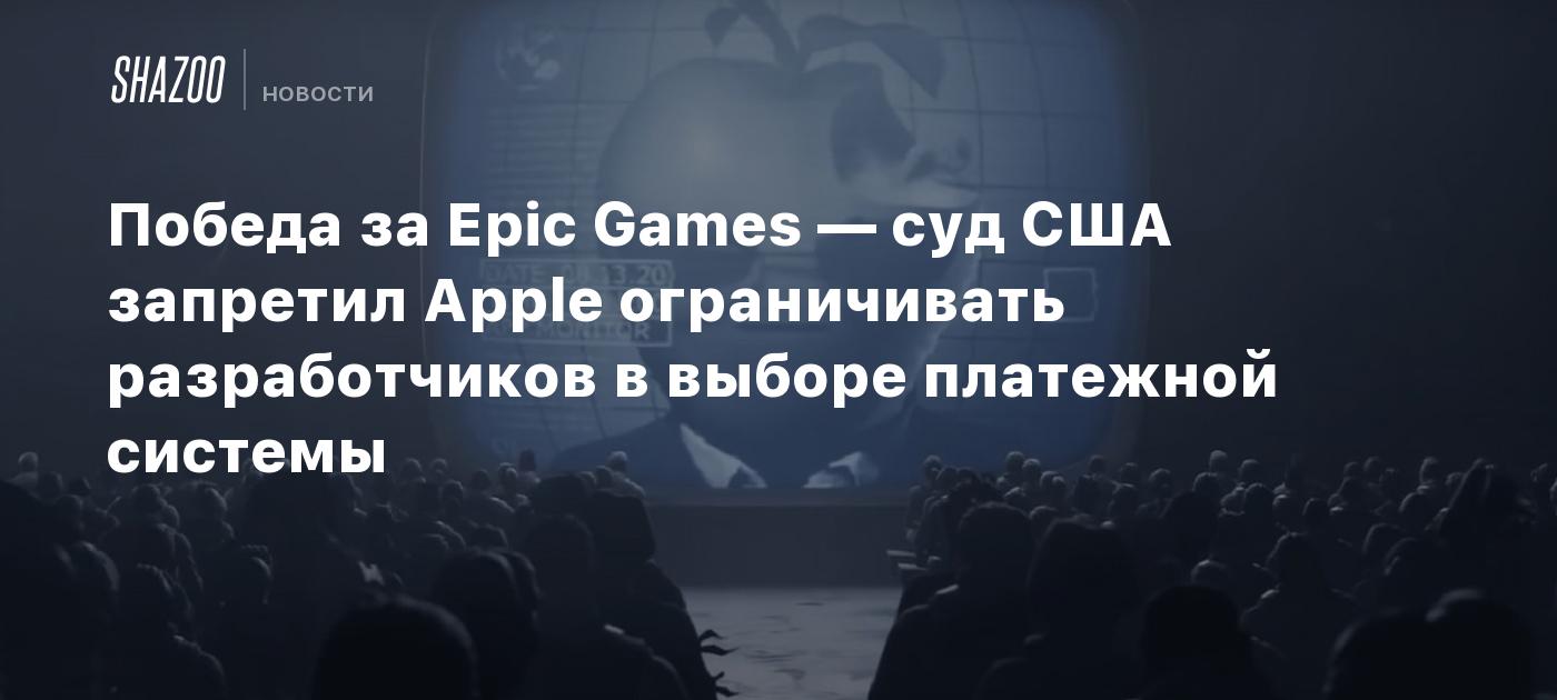 Победа за Epic Games — суд США запретил Apple ограничивать разработчиков в выборе платежной системы