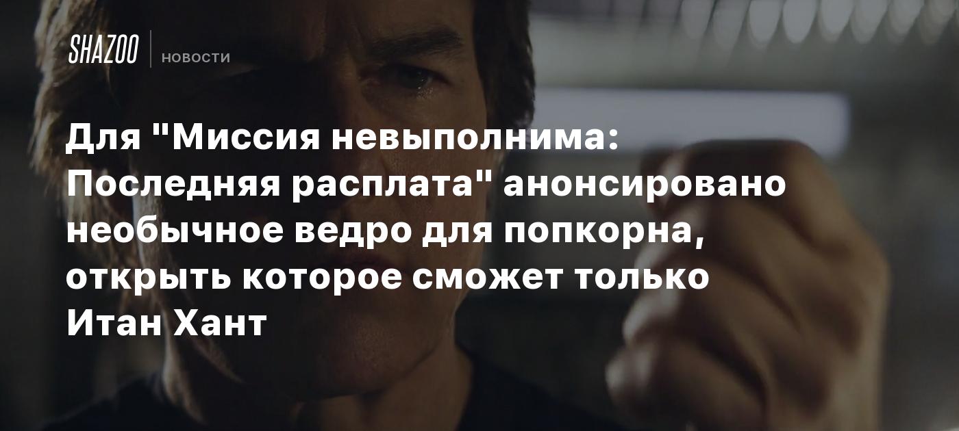 Для "Миссия невыполнима: Последняя расплата" анонсировано необычное ведро для попкорна, открыть которое сможет только Итан Хант