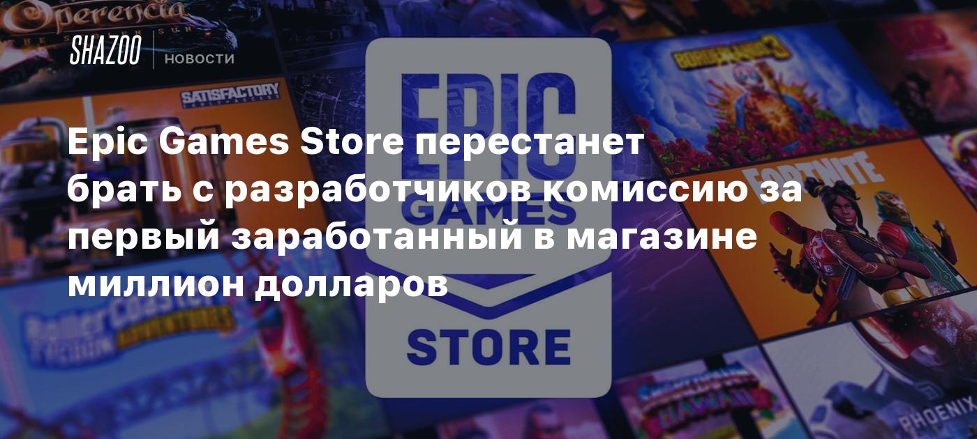 Epic Games Store перестанет брать с разработчиков комиссию за первый заработанный в магазине миллион долларов